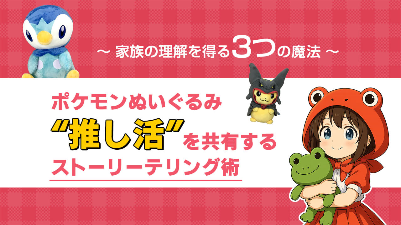 ~家族の理解を得る３つの魔法~　ポケモンぬいぐるみ“推し活”を共有するストーリーテリング術 ヘッダー